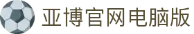 亚博官网电脑版|yabo亚博官网_亚博滚球盘旗舰网站app手机官网真人游戏欢迎您